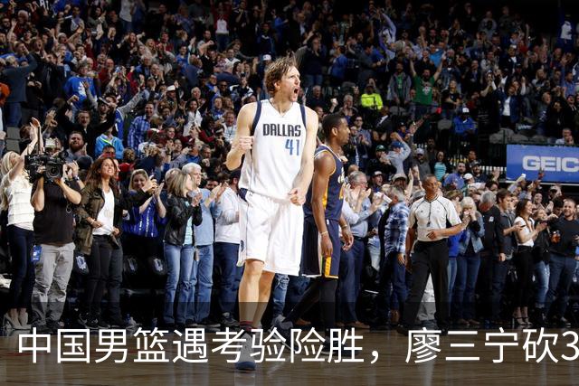 中国男篮遇考验险胜，廖三宁砍30分率队挺进亚运四强